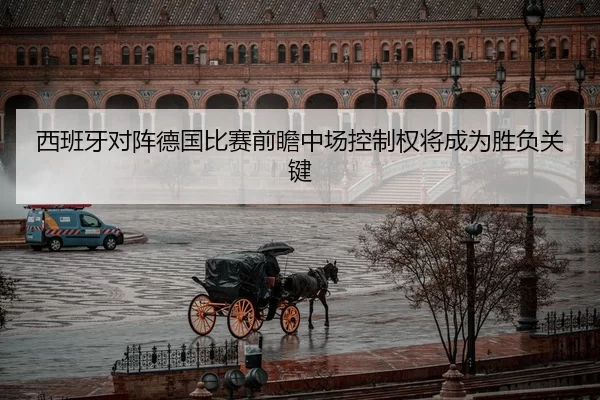西班牙对阵德国比赛前瞻中场控制权将成为胜负关键