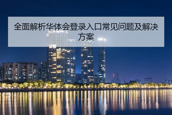 全面解析华体会登录入口常见问题及解决方案