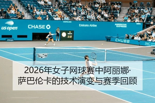 2026年女子网球赛中阿丽娜·萨巴伦卡的技术演变与赛季回顾