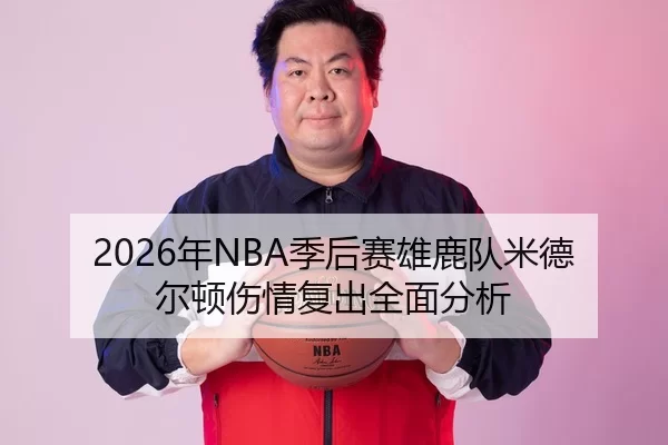 2026年NBA季后赛雄鹿队米德尔顿伤情复出全面分析