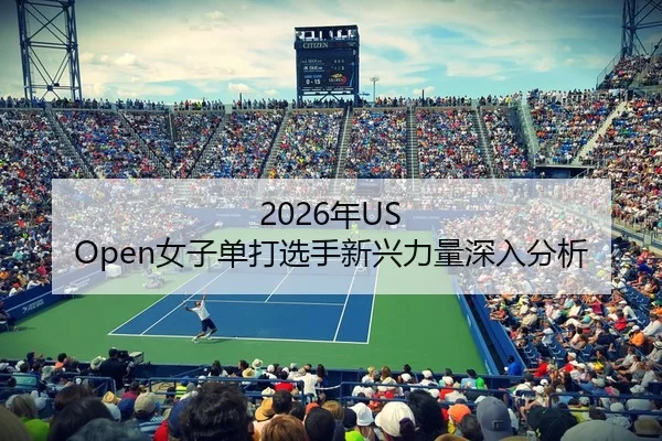 2026年US Open女子单打选手新兴力量深入分析