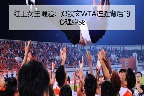 红土女王崛起：郑钦文WTA连胜背后的心理蜕变