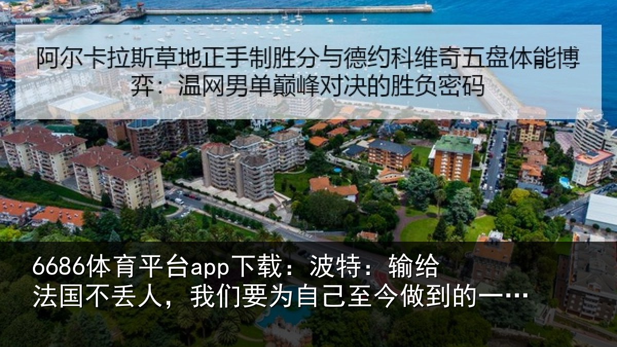 6686体育平台app下载:波特:输给法国不丢人,我们要为自己至今做到的一切感到自豪