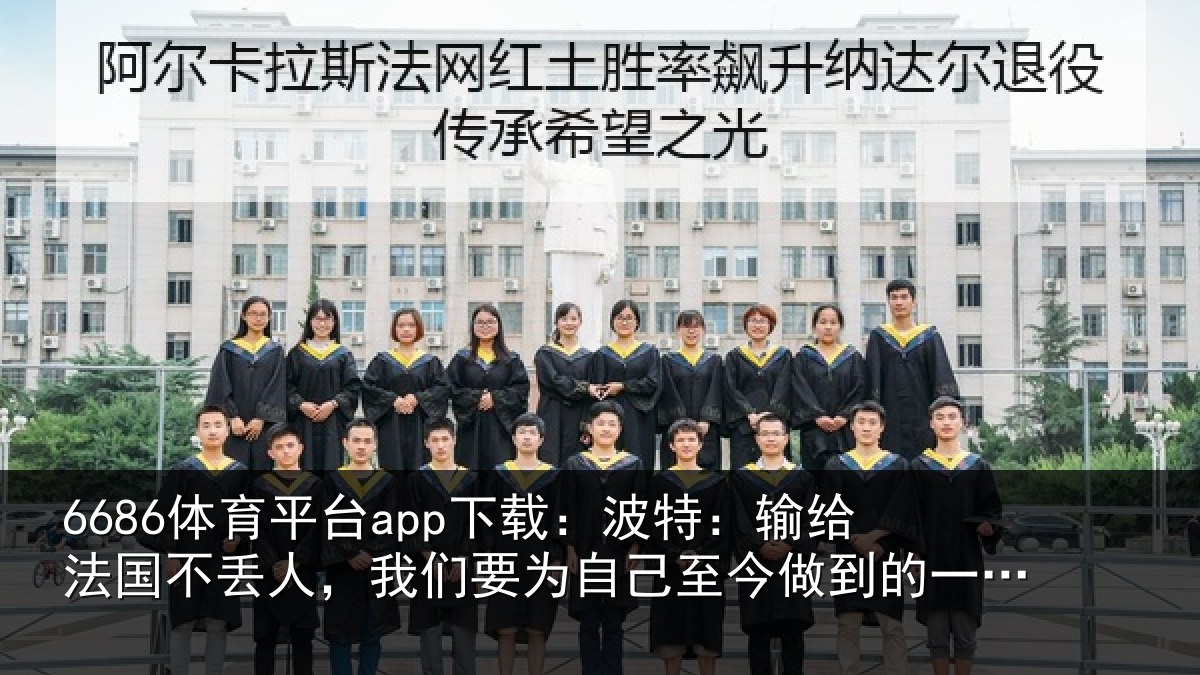 6686体育平台app下载:波特:输给法国不丢人,我们要为自己至今做到的一切感到自豪