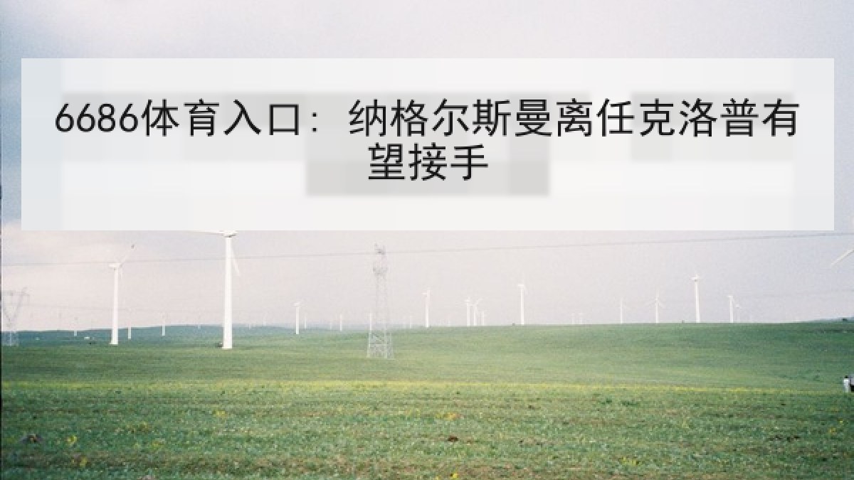 6686体育入口: 纳格尔斯曼离任克洛普有望接手 6686体育入口: 纳格尔斯曼离任克洛普有望接手