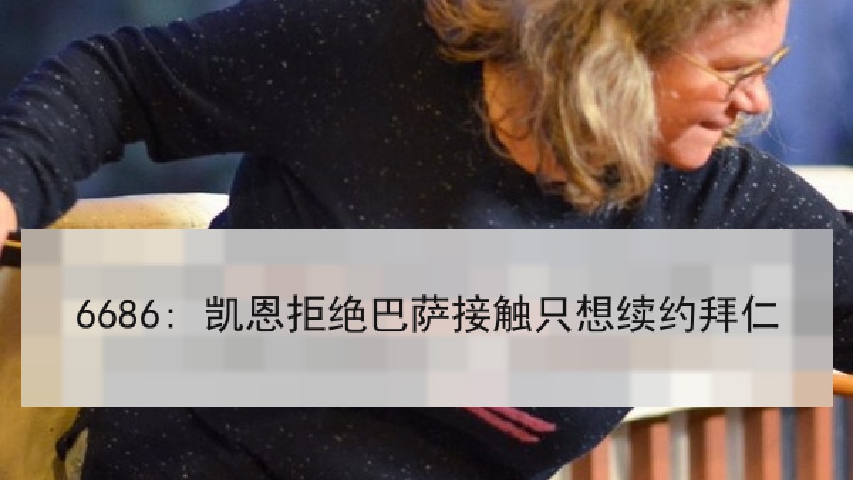 6686: 凯恩拒绝巴萨接触只想续约拜仁 6686: 凯恩拒绝巴萨接触只想续约拜仁