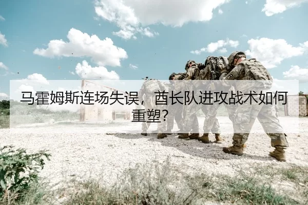 马霍姆斯连场失误，酋长队进攻战术如何重塑？