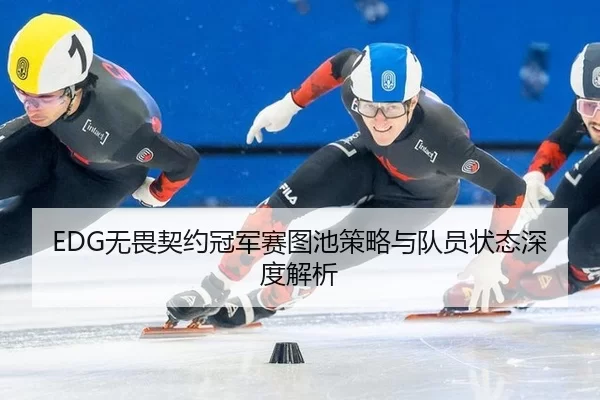 EDG无畏契约冠军赛图池策略与队员状态深度解析