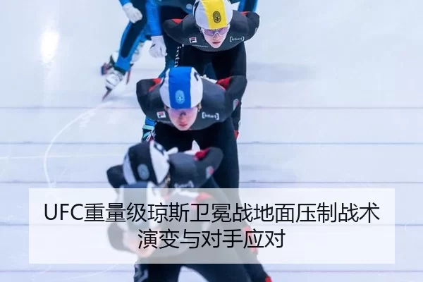 UFC重量级琼斯卫冕战地面压制战术演变与对手应对