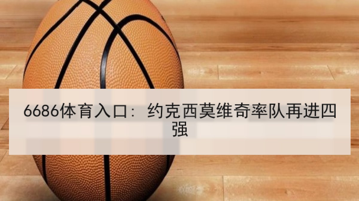 6686体育入口: 约克西莫维奇率队再进四强