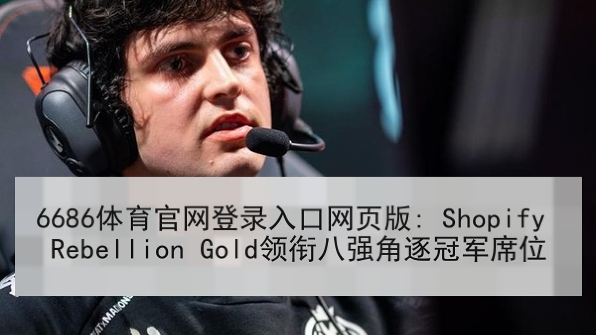 6686体育官网登录入口网页版: Shopify Rebellion Gold领衔八强角逐冠军席位