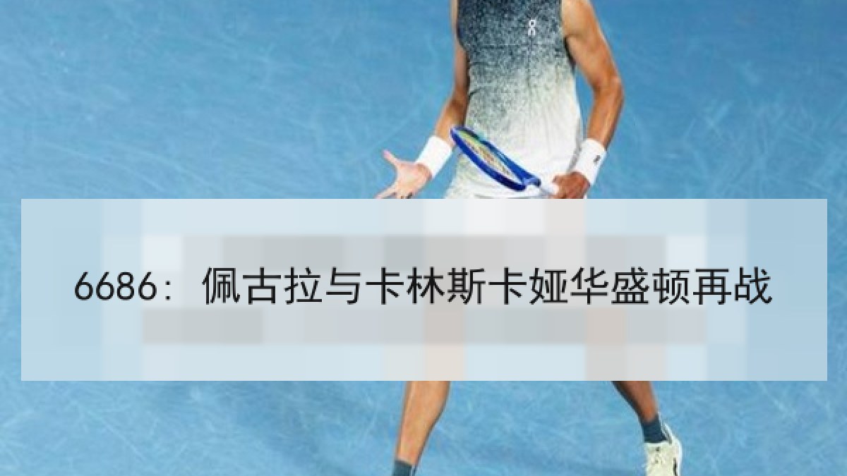 6686: 佩古拉与卡林斯卡娅华盛顿再战