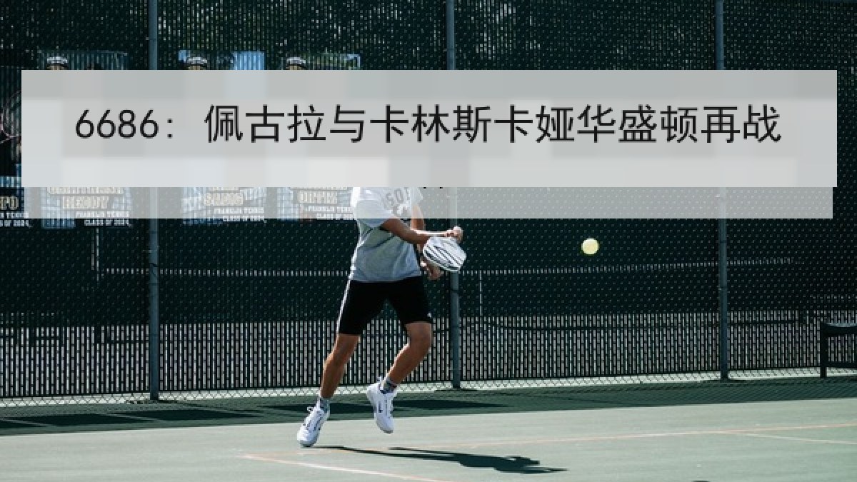 6686: 佩古拉与卡林斯卡娅华盛顿再战