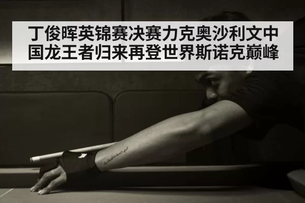 丁俊晖英锦赛决赛力克奥沙利文中国龙王者归来再登世界斯诺克巅峰