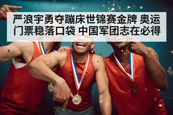 严浪宇勇夺蹦床世锦赛金牌 奥运门票稳落口袋 中国军团志在必得