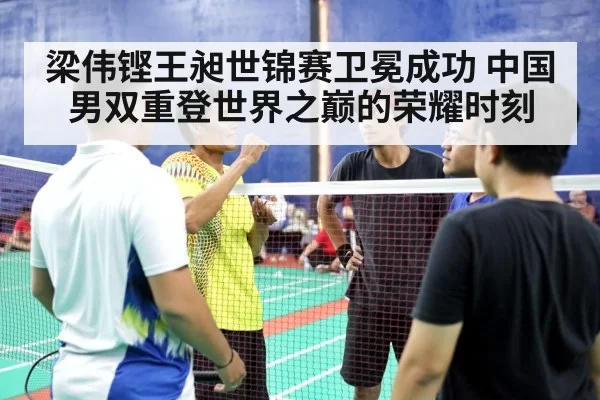 梁伟铿王昶世锦赛卫冕成功 中国男双重登世界之巅的荣耀时刻