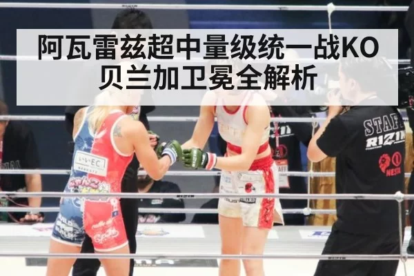 阿瓦雷兹超中量级统一战KO贝兰加卫冕全解析