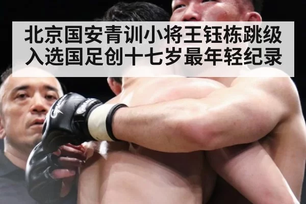 北京国安青训小将王钰栋跳级入选国足创十七岁最年轻纪录