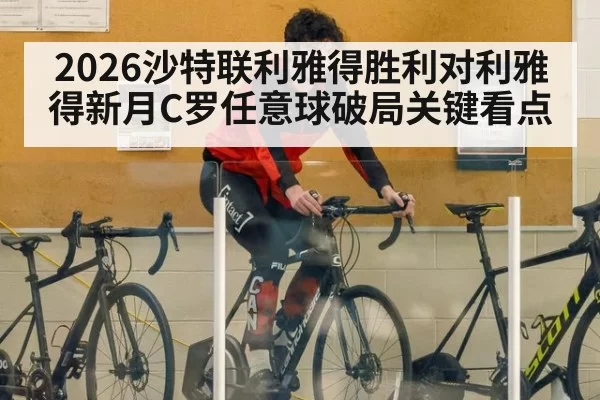 2026沙特联利雅得胜利对利雅得新月C罗任意球破局关键看点