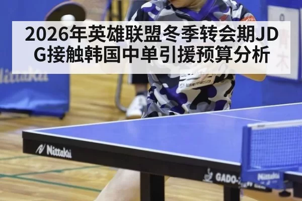 2026年英雄联盟冬季转会期JDG接触韩国中单引援预算分析